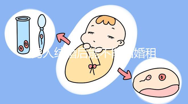 男人結婚后能不能結婚租的房子不數，有什么要注意弄清楚的呢？