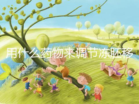 用什么藥物來(lái)調(diào)節(jié)凍胚移植內(nèi)膜轉(zhuǎn)化的秘密？你想做什么？