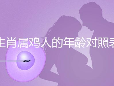 生肖屬雞人的年齡對(duì)照表，快來看看2022年你虛歲多少