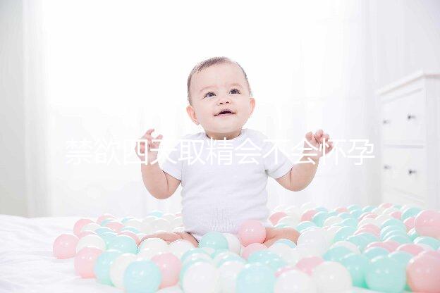 禁欲四天取精會不會懷孕別沒數(shù)，正不正常一覽了然