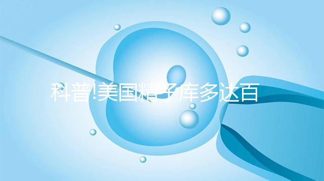 科普!美國精子庫多達百家，但僅Fairfax和Cryobank最具規模