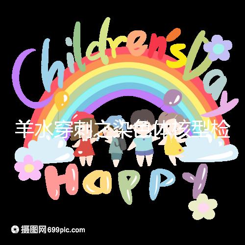 羊水穿刺之染色體核型檢測，如何解讀？出現(xiàn)異常怎么辦？