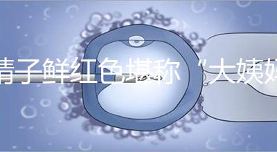 精子鮮紅色堪稱“大姨媽”，這是身體發出的求救信號