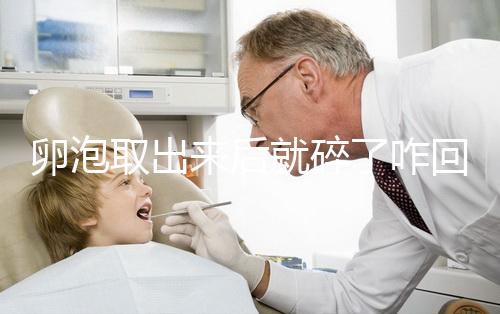 卵泡取出來后就碎了咋回事、該怎么做問題解答，點擊查看