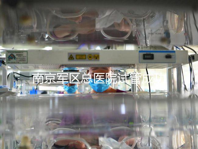 南京軍區(qū)總醫(yī)院試管成功率、費(fèi)用大揭秘，來看看你了解幾成