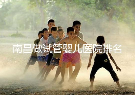 南昌做試管嬰兒醫(yī)院排名，這幾家醫(yī)院試管成功率都不錯(cuò)！