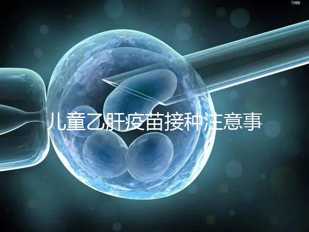 兒童乙肝疫苗接種注意事項要牢記，有禁忌癥時千萬別注射