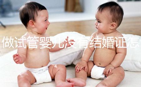 做試管嬰兒沒有結(jié)婚證怎么辦？2025年做試管不需要結(jié)婚證了嗎