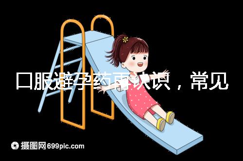 口服避孕藥再認(rèn)識(shí)，常見(jiàn)3大種類、5大品牌介紹