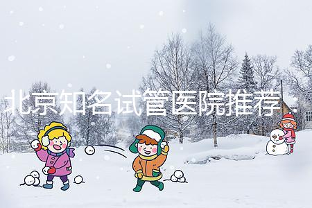 北京知名試管醫(yī)院推薦:費用明細,流程清晰!