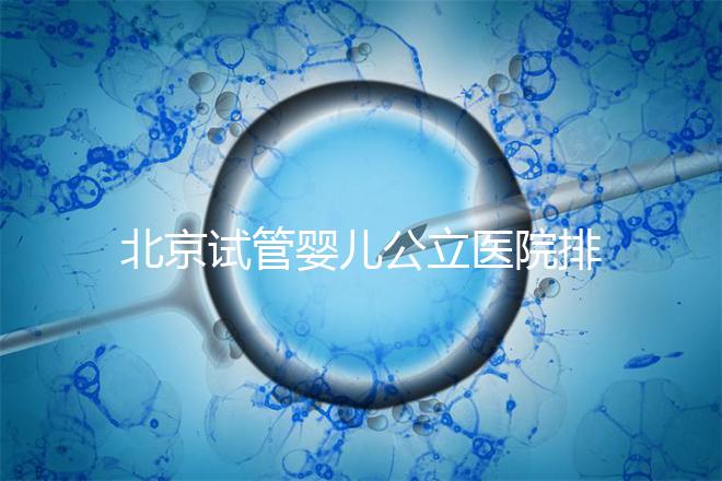 北京試管嬰兒公立醫(yī)院排名榜，十大頂尖選擇！