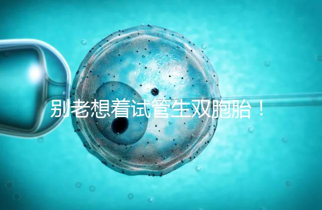 別老想著試管生雙胞胎！單胚胎移植成功率高更安全