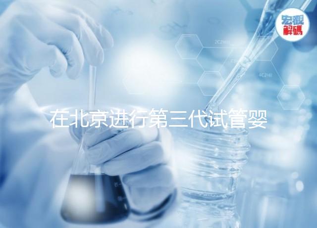在北京進(jìn)行第三代試管嬰兒的條件及注意事項