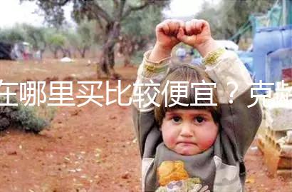 在哪里買比較便宜？克齡蒙各大地區價格對比介紹