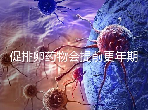 促排卵藥物會提前更年期？試管嬰兒幾大誤區嚇壞人!