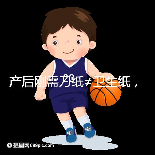 產(chǎn)后剛需刀紙≠衛(wèi)生紙，2024年性價(jià)比排行榜前10名閉眼囤積