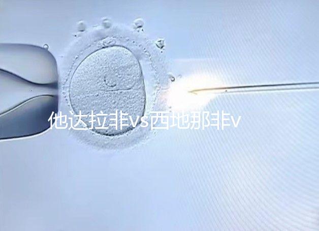 他達拉非vs西地那非vs伐地那非:4大區(qū)別告訴你哪個好