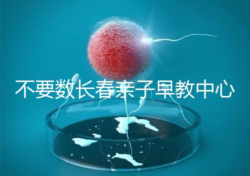 不要數(shù)長春親子早教中心多少錢2024哪個好？