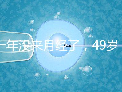 一年沒來月經了，49歲做試管嬰兒成功的幾率大嗎？