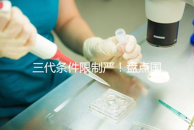 三代條件限制嚴！盤點國內為什么限制三代試管嬰兒？