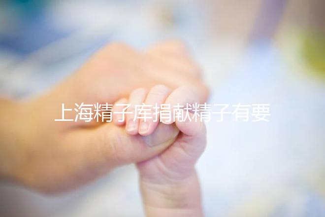 上海精子庫捐獻精子有要求，精液、病史…5大檢查必不可少