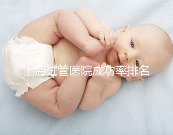 上海試管醫(yī)院成功率排名來了，上海九院、同濟(jì)醫(yī)院位列前十