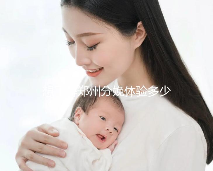 想了解鄭州分娩體驗(yàn)多少錢一次快來，找對(duì)地方還能免費(fèi)