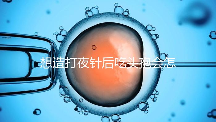 想造打夜針后吃頭孢會(huì)怎么樣戳,小心過(guò)敏、拉肚子找上門