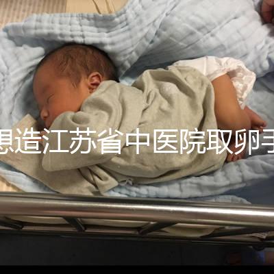 想造江蘇省中醫院取卵手術費用多少戳，時間、流程全都有