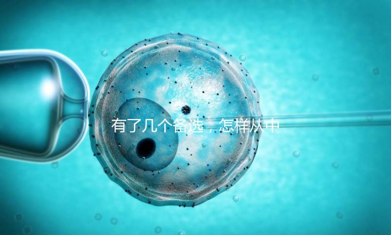 有了幾個備選，怎樣從中選出最終的試管嬰兒醫院和醫生？