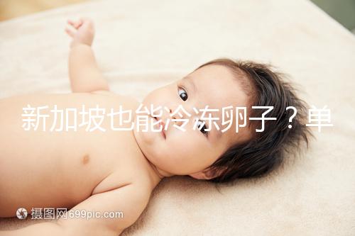 新加坡也能冷凍卵子？單身女性赴海外凍卵別被騙