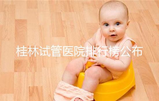 桂林試管醫(yī)院排行榜公布，南溪山醫(yī)院、桂林婦幼名次靠前