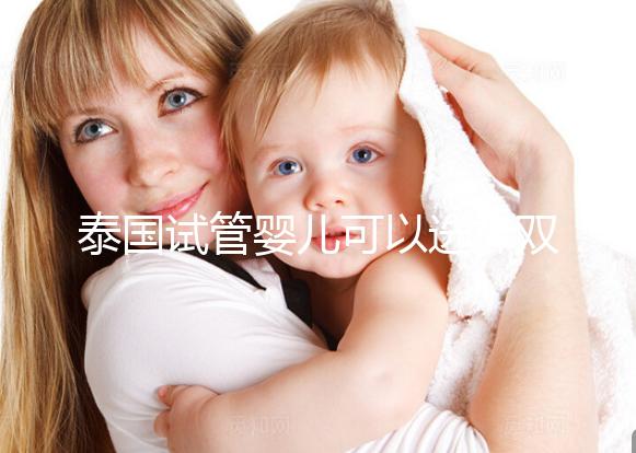 泰國(guó)試管嬰兒可以選擇雙胞胎嗎？?jī)号p全并不是夢(mèng)