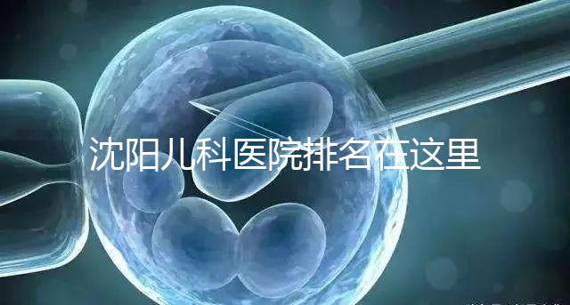 沈陽兒科醫(yī)院排名在這里，想在和平區(qū)建哪個(gè)性價(jià)比高的戳