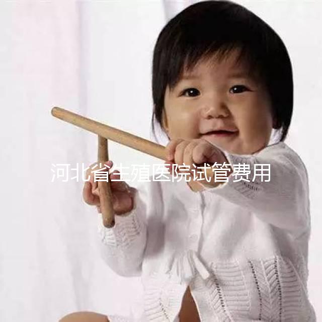 河北省生殖醫(yī)院試管費(fèi)用并非天價(jià)，想省錢生娃看這