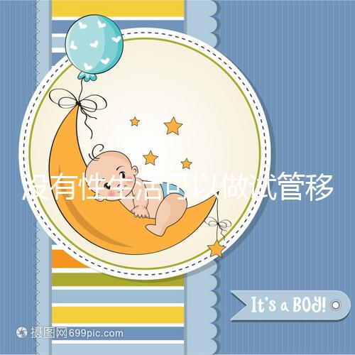 沒有性生活可以做試管移植，疼痛分析，懷孕準備速度