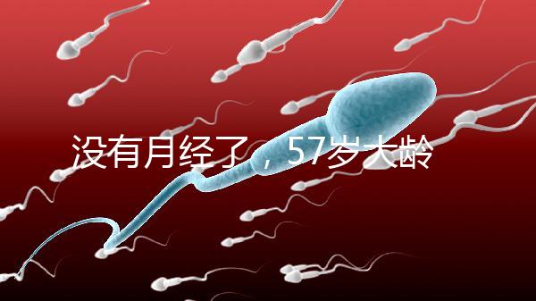 沒有月經了，57歲大齡做試管嬰兒成功率有多高？