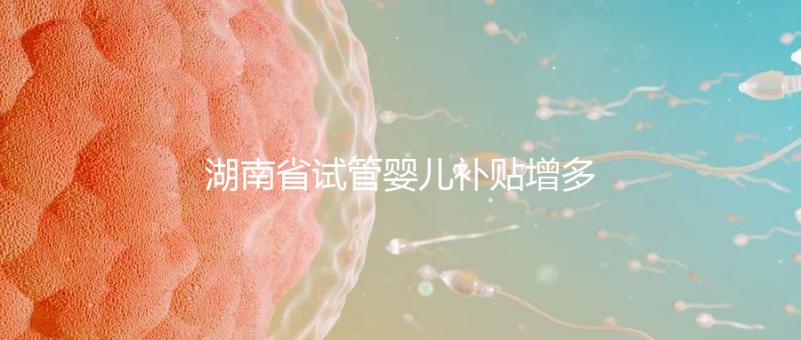 湖南省試管嬰兒補貼增多？專家：未來或將納入醫(yī)保