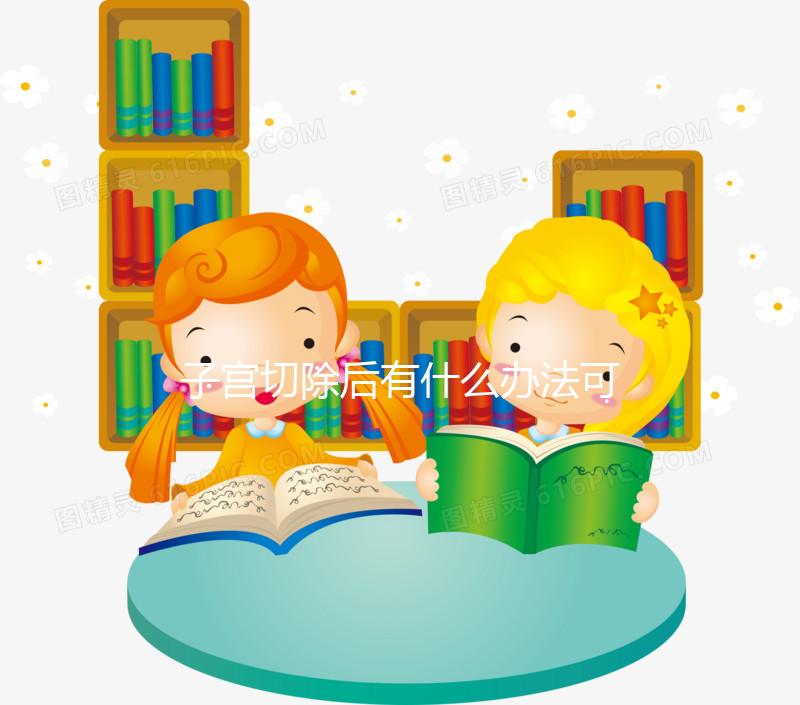 子宮切除后有什么辦法可以重新懷孕？想自懷真沒(méi)希望