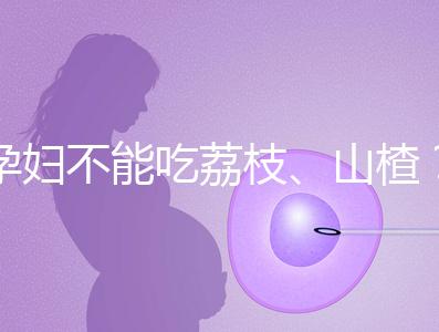 孕婦不能吃荔枝、山楂？這些飲食謠言，坑了不少新手媽媽