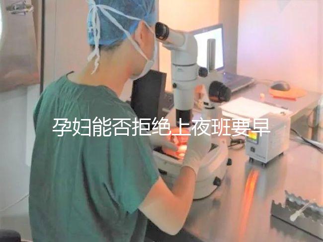 孕婦能否拒絕上夜班要早知，7個(gè)月以上勞動(dòng)法有明確規(guī)定