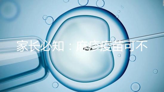 家長(zhǎng)必知:麻疹疫苗可不止打一次,加強(qiáng)針千萬別忽視