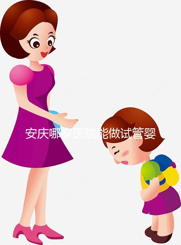 安慶哪家醫院能做試管嬰兒？國內做試管多少錢？
