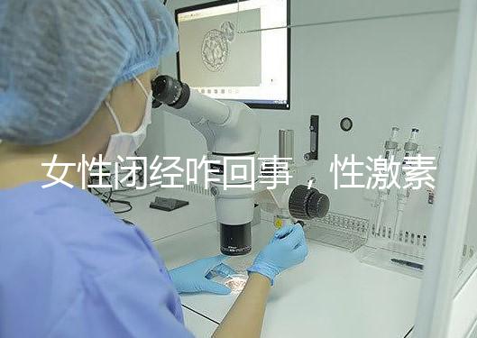 女性閉經咋回事，性激素六項為你解答