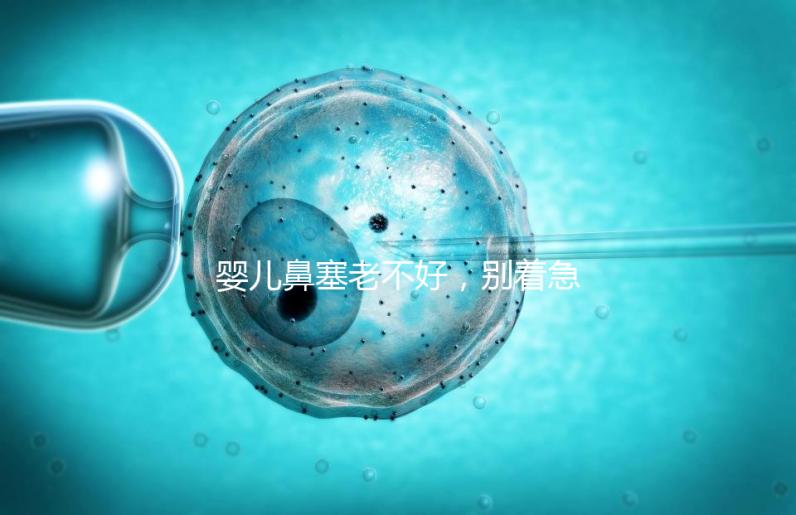 嬰兒鼻塞老不好，別著急打針、吃藥，用這3個(gè)緩解方法