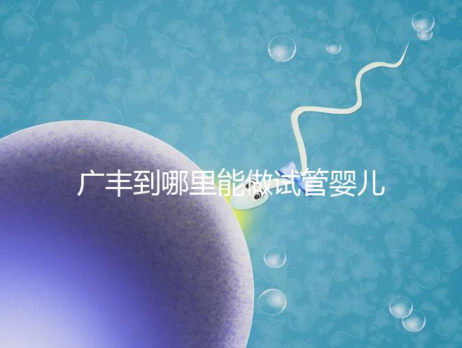 廣豐到哪里能做試管嬰兒？江西省內(nèi)這些城市是熱門