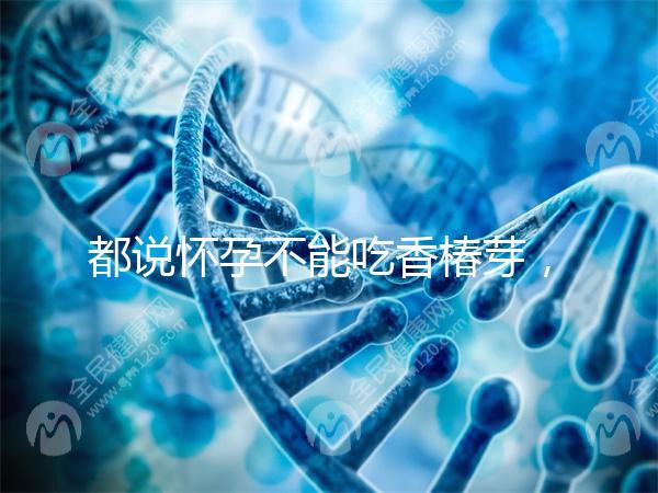 都說懷孕不能吃香椿芽，那我移植后還能吃香椿嗎？