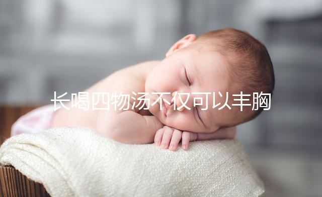 長喝四物湯不僅可以豐胸，還有這6大好處你造嗎？