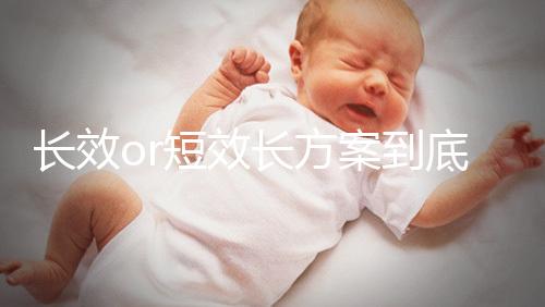 長效or短效長方案到底是個啥？試管促排前趕緊來看看