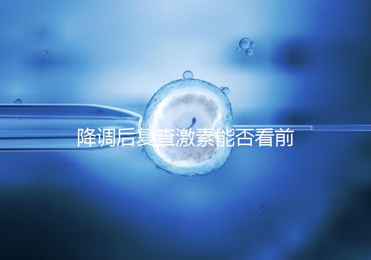 降調后復查激素能否看前一天的值要早知,是否成功主要看...